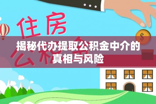 宁蒗揭秘代办提取公积金中介的真相与风险