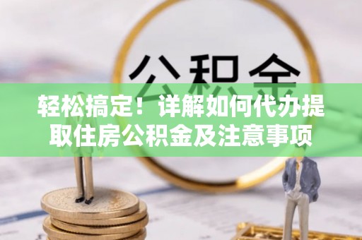 宁蒗轻松搞定！详解如何代办提取住房公积金及注意事项
