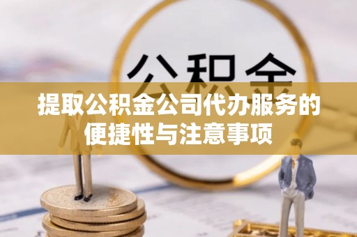 宁蒗提取公积金公司代办服务的便捷性与注意事项