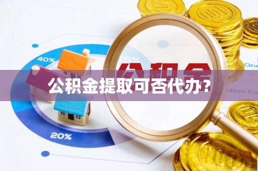 宁蒗公积金提取可否代办？