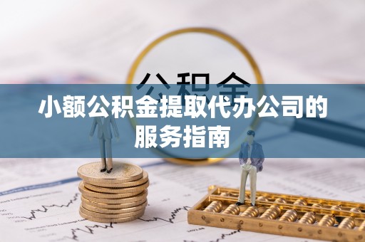 宁蒗小额公积金提取代办公司的服务指南