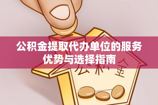 宁蒗公积金提取代办单位的服务优势与选择指南