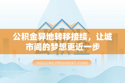 宁蒗公积金异地转移接续，让城市间的梦想更近一步