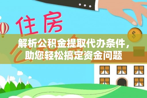 宁蒗解析公积金提取代办条件，助您轻松搞定资金问题