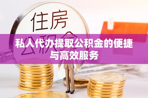 宁蒗私人代办提取公积金的便捷与高效服务