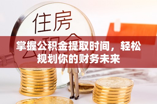 宁蒗掌握公积金提取时间，轻松规划你的财务未来
