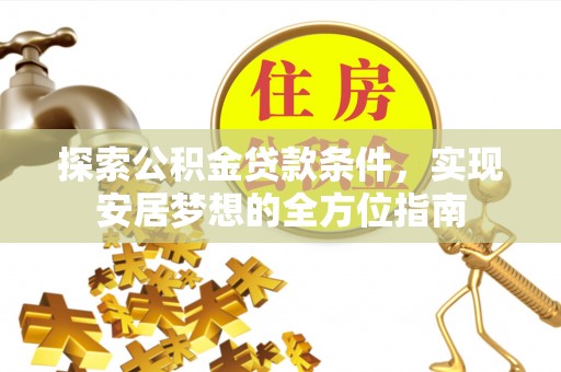 宁蒗探索公积金贷款条件，实现安居梦想的全方位指南