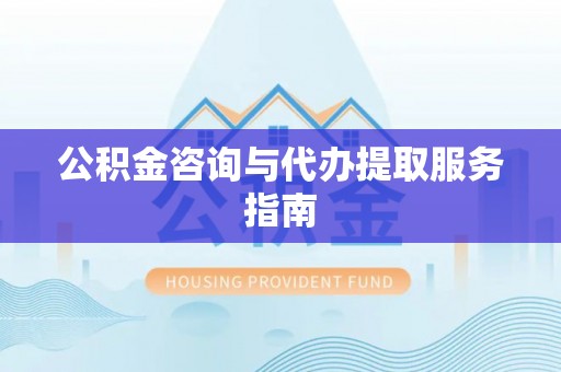 宁蒗公积金咨询与代办提取服务指南