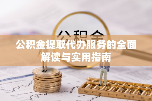 宁蒗公积金提取代办服务的全面解读与实用指南