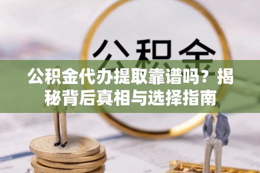 宁蒗公积金代办提取靠谱吗？揭秘背后真相与选择指南