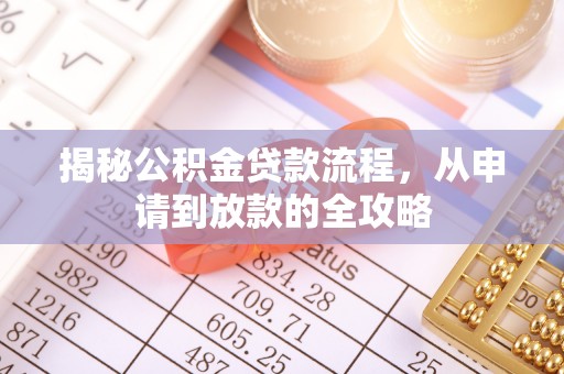 宁蒗揭秘公积金贷款流程，从申请到放款的全攻略