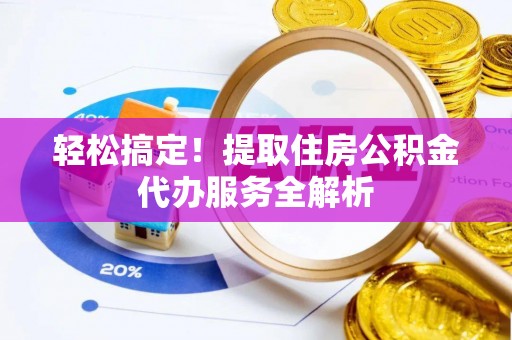 宁蒗轻松搞定！提取住房公积金代办服务全解析