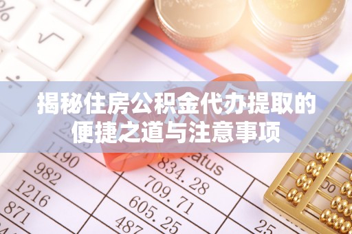 宁蒗揭秘住房公积金代办提取的便捷之道与注意事项