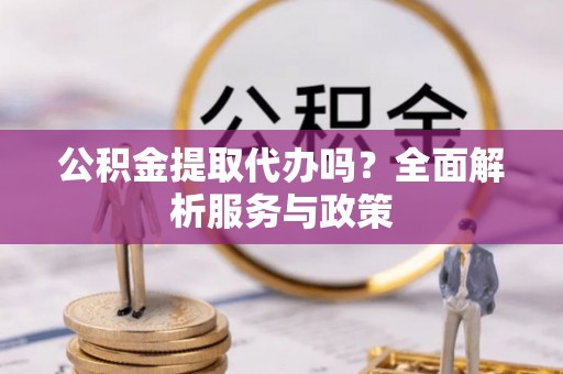 宁蒗公积金提取代办吗？全面解析服务与政策