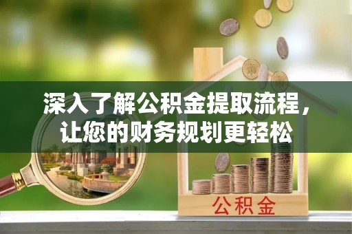 宁蒗深入了解公积金提取流程，让您的财务规划更轻松