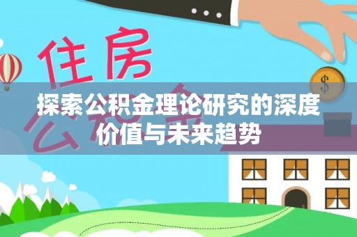 宁蒗探索公积金理论研究的深度价值与未来趋势