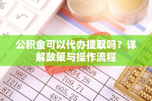 宁蒗公积金可以代办提取吗？详解政策与操作流程