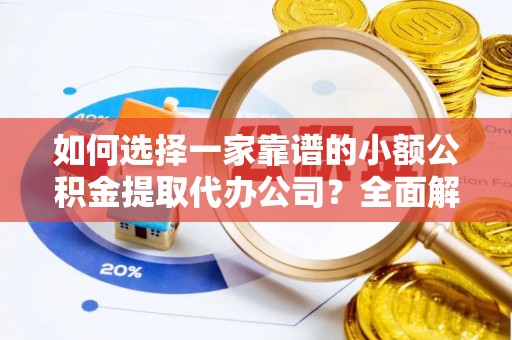 宁蒗如何选择一家靠谱的小额公积金提取代办公司？全面解析与实用指南