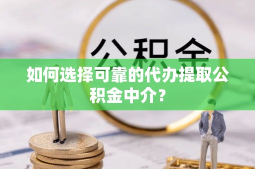 宁蒗如何选择可靠的代办提取公积金中介？