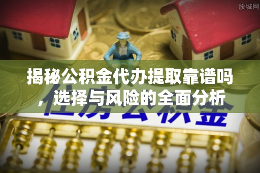 宁蒗揭秘公积金代办提取靠谱吗，选择与风险的全面分析