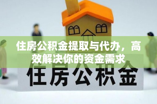 宁蒗住房公积金提取与代办，高效解决你的资金需求