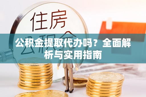 宁蒗公积金提取代办吗？全面解析与实用指南