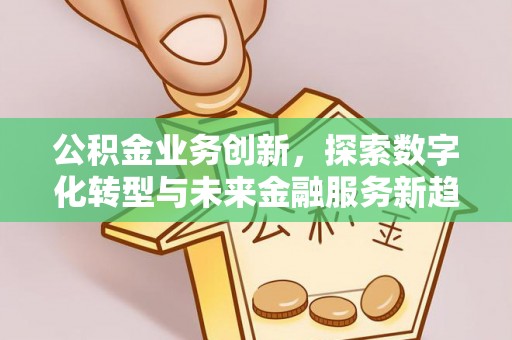 宁蒗公积金业务创新，探索数字化转型与未来金融服务新趋势