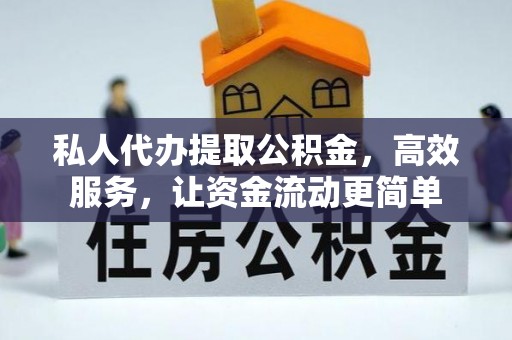 宁蒗私人代办提取公积金，高效服务，让资金流动更简单