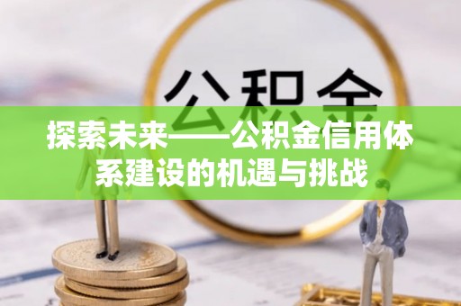 宁蒗探索未来——公积金信用体系建设的机遇与挑战