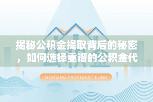 宁蒗揭秘公积金提取背后的秘密，如何选择靠谱的公积金代办提取公司？