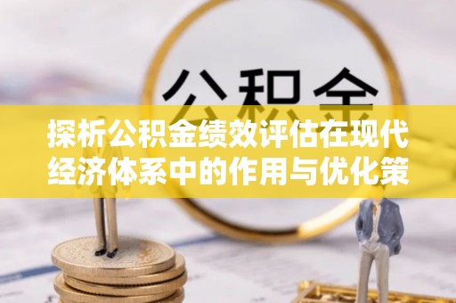 宁蒗探析公积金绩效评估在现代经济体系中的作用与优化策略