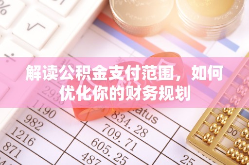 宁蒗解读公积金支付范围，如何优化你的财务规划