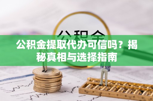 宁蒗公积金提取代办可信吗？揭秘真相与选择指南