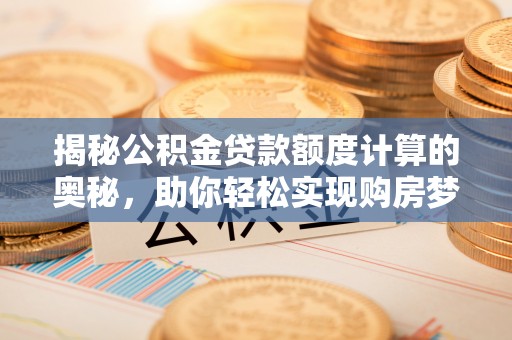 宁蒗揭秘公积金贷款额度计算的奥秘，助你轻松实现购房梦