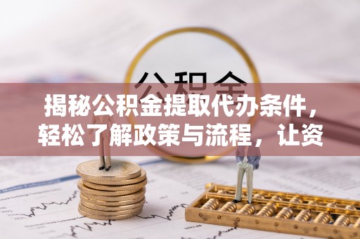 宁蒗揭秘公积金提取代办条件，轻松了解政策与流程，让资金管理更高效